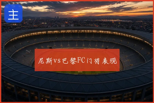 尼斯vs巴黎FC门将表现