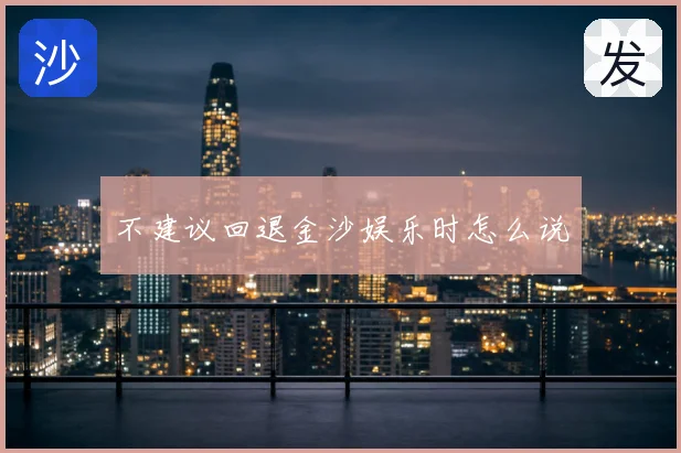 不建议回退金沙娱乐时怎么说
