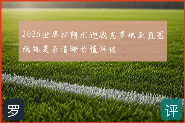 2026世界杯阿尤迎战克罗地亚直塞线路是否清晰价值评估