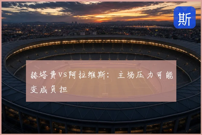 赫塔费vs阿拉维斯:主场压力可能变成负担
