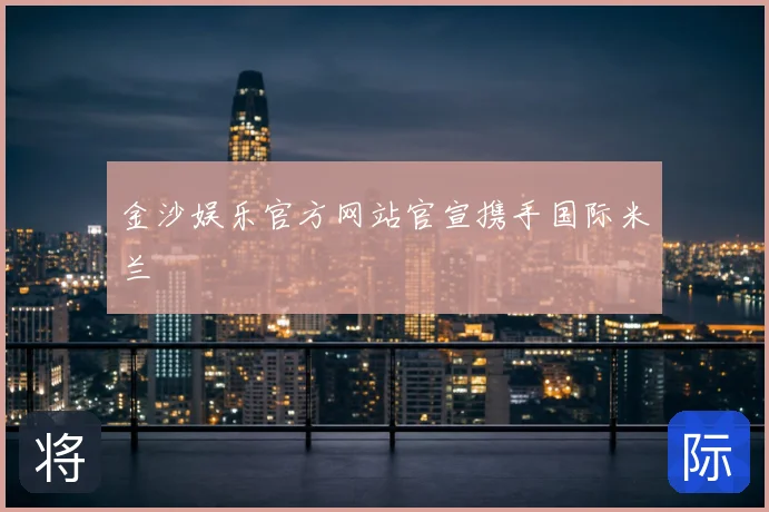 金沙娱乐官方网站官宣携手国际米兰