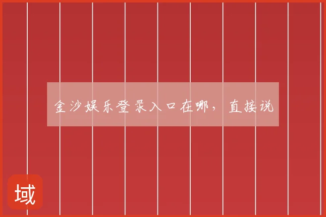 金沙娱乐登录入口在哪,直接说